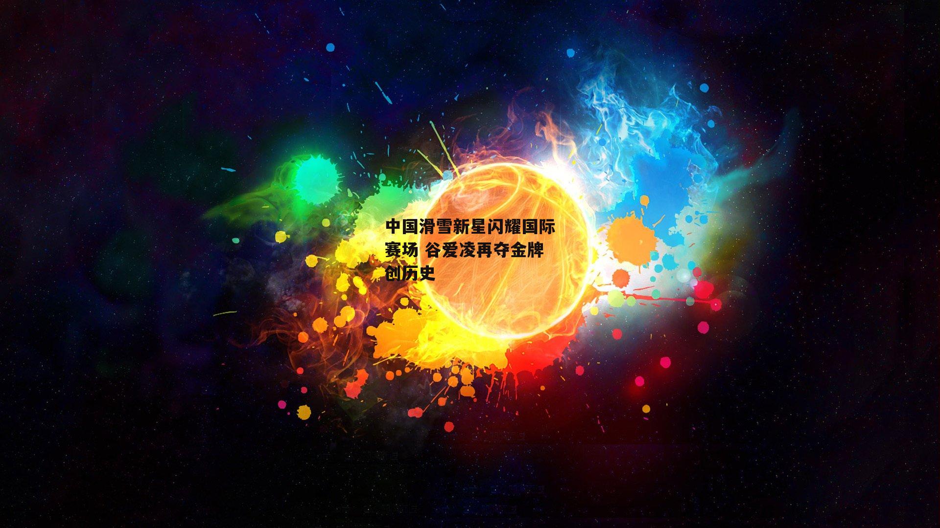 中国滑雪新星闪耀国际赛场 谷爱凌再夺金牌创历史
